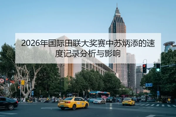 2026年国际田联大奖赛中苏炳添的速度记录分析与影响