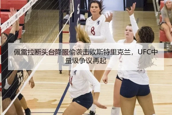 佩雷拉断头台降服偷袭击败斯特里克兰，UFC中量级争议再起