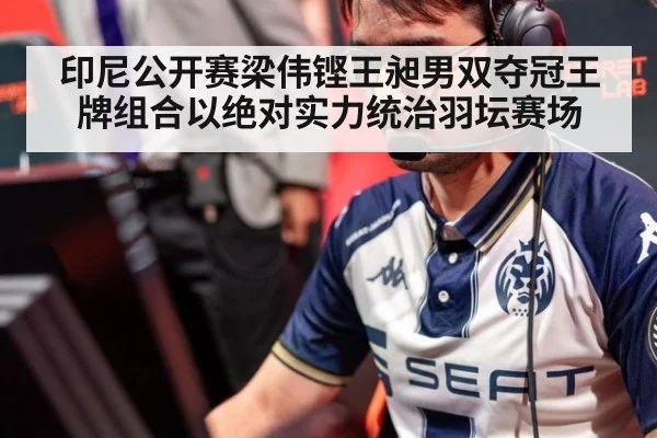 印尼公开赛梁伟铿王昶男双夺冠王牌组合以绝对实力统治羽坛赛场