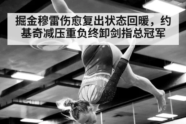 掘金穆雷伤愈复出状态回暖，约基奇减压重负终卸剑指总冠军